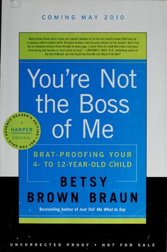 You’re Not The Boss Of Me: Brat-Proofing Your Four- To Twelve-Year-Old Child
