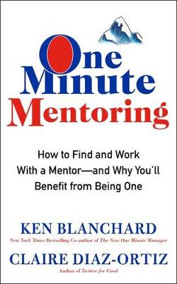 One Minute Mentoring: How To Find And Use A Mentor-And Why You’ll Benefit From Being One