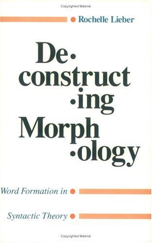 Deconstructing Morphology: Word Formation In Syntactic Theory