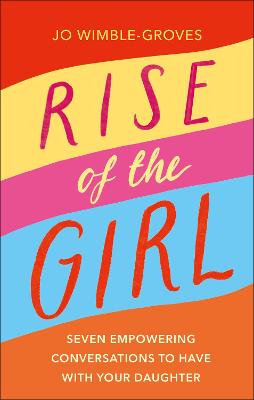 Rise of the Girl Seven Empowering Conversations To Have With Your Daughter