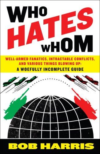 Who Hates Whom: Well-Armed Fanatics, Intractable Conflicts, And Various Things Blowing Up A Woefully Incomplete Guide