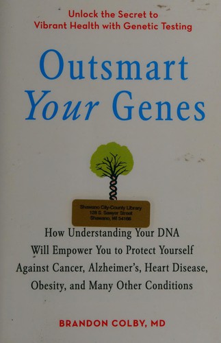 Outsmart Your Genes: How Understanding Your Dna Will Empower You To Protect Yourself Against Cancer, Alzheimer’s, Heart Disease, Obesity, And Many Other Conditions