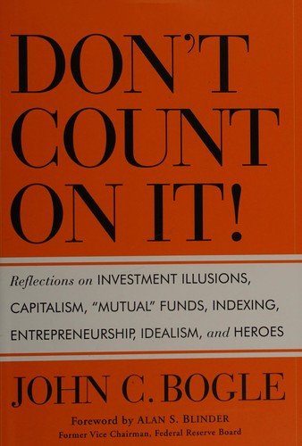 Don’t Count On It!: Reflections On Investment Illusions, Capitalism, "Mutual" Funds, Indexing, Entrepreneurship, Idealism, And Heroes
