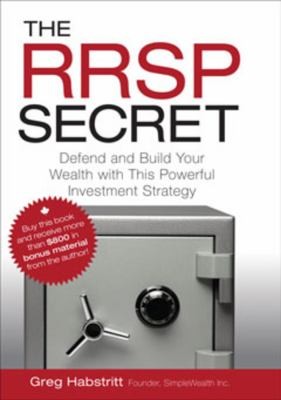 The Rrsp Secret: Defend And Build Your Wealth With This Powerful Investment Strategy