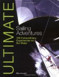 Ultimate Sailing Adventures: 100 Extraordinary Experiences On The Water