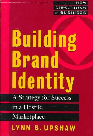 Building Brand Identity: A Strategy For Success In A Hostile Marketplace