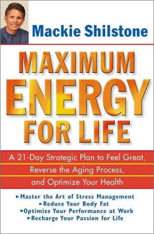 Maximum Energy For Life: A 21-Day Strategic Plan To Feel Great, Reverse The Aging Process, And Optimize Your Health
