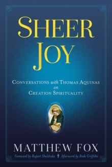 Sheer Joy Conversations with Thomas Aquinas on Creation Spirituality