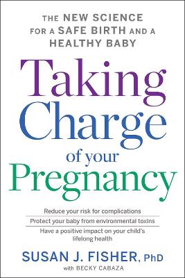 Taking Charge Of Your Pregnancy: The New Science For A Safe Birth And A Healthy Baby