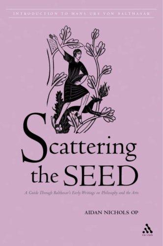 Scattering The Seed: A Guide Through Balthasar’s Early Writings On Philosophy And The Arts (Introduction To Hans Urs Von Balthasar)