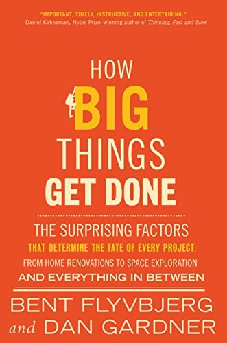 How Big Things Get Done : The Surprising Factors That Determine the Fate of Every Project, from Home Renovations to Space Exploration and Everything In Between