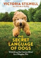 The Secret Language Of Dogs: Unlocking The Canine Mind For A Happier Pet