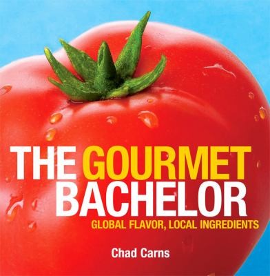 The Gourmet Bachelor: Global Flavor, Local Ingredients Cookbook