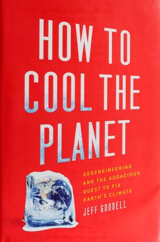 How To Cool The Planet: Geoengineering And The Audacious Quest To Fix Earth’s Climate
