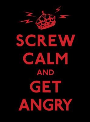 Screw Calm And Get Angry