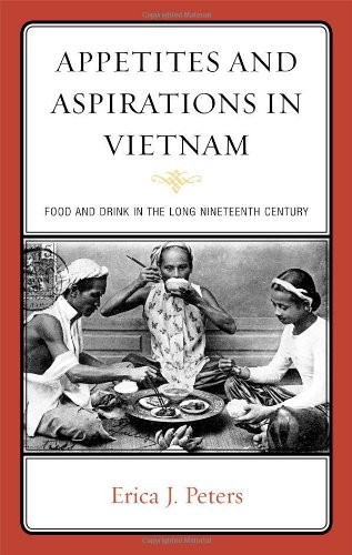 Appetites And Aspirations In Vietnam: Food And Drink In The Long Nineteenth Century (Altamira Studies In Food And Gastronomy)