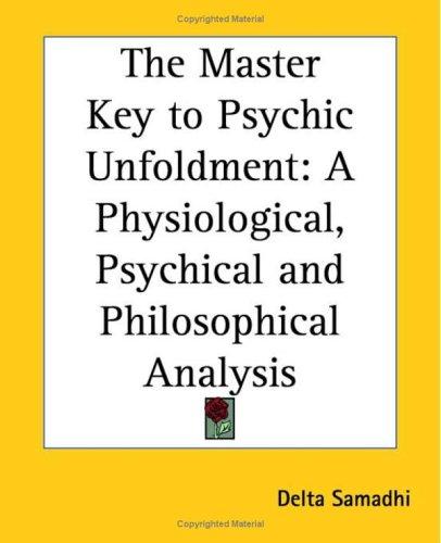 The Master Key To Psychic Unfoldment: A Physiological, Psychical And Philosophical Analysis