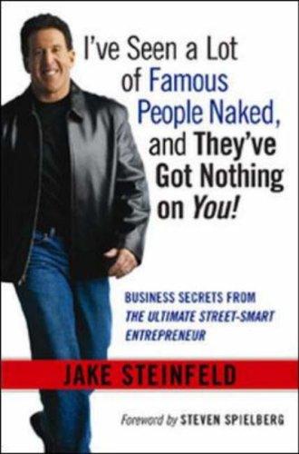 I’ve Seen A Lot Of Famous People Naked, And They’ve Got Nothing On You! Business Secrets From The Ultimate Street-Smart Entrepreneur