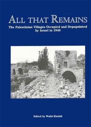 All That Remains: The Palestinian Villages Occupied And Depopulated By Israel In 1948