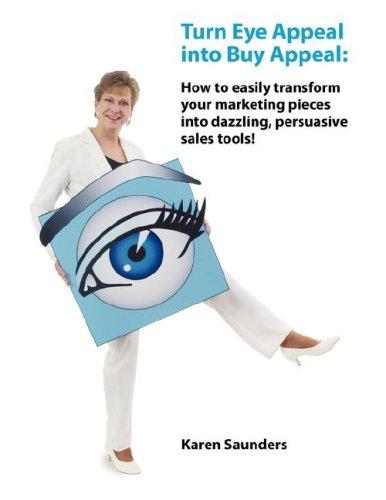 Turn Eye Appeal Into Buy Appeal: How To Easily Create Powerful Graphic Designs And Persuasive Writing For Marketing Materials, Branding, Advertising And Sales Promotions