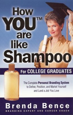 How You Are Like Shampoo For College Graduates: The Complete Personal Branding System To Define, Position, And Market Yourself And Land A Job You Love