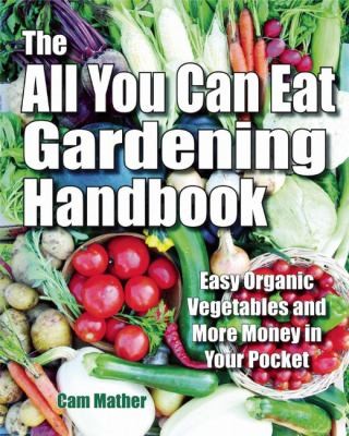 The All You Can Eat Gardening Handbook: Easy Organic Vegetables And More Money In Your Pocket