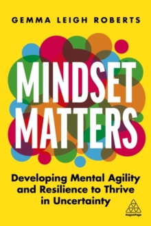 Mindset Matters : Developing Mental Agility And Resilience To Thrive In Uncertainty