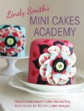 Lindy Smith’s Mini Cakes Academy: Step-By-Step Expert Cake Decorating Techniques For Over 30 Mini Cake Designs