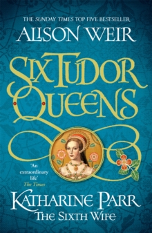 Six Tudor Queens: Katharine Parr, The Sixth Wife Six Tudor Queens 6