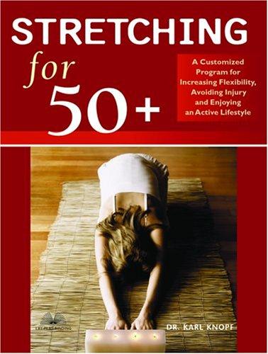 Stretching For 50+: A Customized Program For Increasing Flexibility, Avoiding Injury, And Enjoying An Active Lifestyle