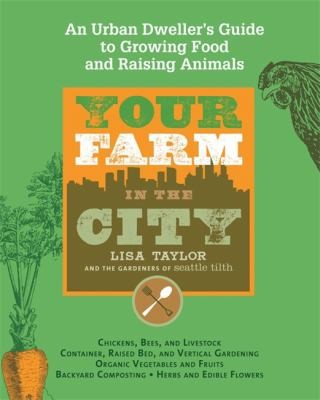 Your Farm In The City: An Urban-Dweller’s Guide To Growing Food And Raising Animals