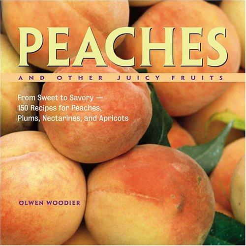 Peaches And Other Juicy Fruits: From Sweet To Savory, 150 Recipes For Peaches, Plums, Nectarines And Apricots