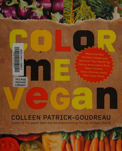 Color Me Vegan: Maximize Your Nutrient Intake And Optimize Your Health By Eating Antioxidant-Rich, Fiber-Packed, Color-Intense Meals That Taste Great