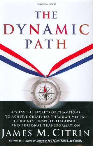 The Dynamic Path: Access The Secrets Of Champions To Achieve Greatness Through Mental Toughness, Inspired Leadership And Personal Transformation