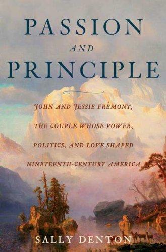 Passion And Principle: John And Jessie Fremont, The Couple Whose Power, Politics, And Love Shaped Nineteenth-Century Americ