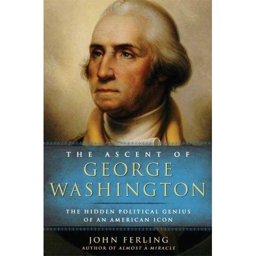 The Ascent Of George Washington: The Hidden Political Genius Of An American Icon
