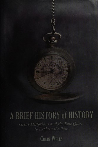 A Brief History Of History: Great Historians And The Epic Quest To Explain The Past