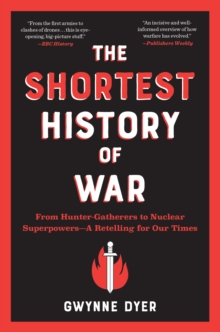 The Shortest History of War : From Hunter-Gatherers to Nuclear Superpowers-A Retelling for Our Times