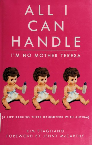All I Can Handle: I’m No Mother Teresa: A Life Raising Three Daughters With Autism