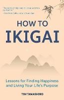 How to Ikigai: Lessons for Finding Happiness and Living Your Life’s Purpose