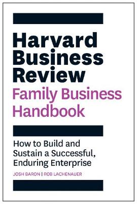 Harvard Business Review Family Business Handbook : How to Build and Sustain a Successful, Enduring Enterprise