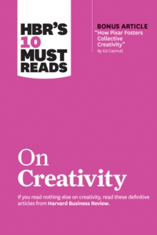 HBR’s 10 Must Reads on Creativity (with bonus article "How Pixar Fosters Collective Creativity" By Ed Catmull)