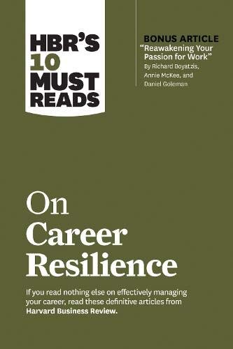 HBR’s 10 Must Reads on Career Resilience (with bonus article "Reawakening Your Passion for Work" By Richard E. Boyatzis, Annie McKee, and Daniel Goleman)