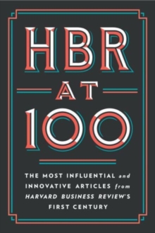 HBR at 100 The Most Essential, Influential, and Innovative Articles from HBR’s First 100 Years