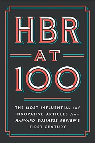 HBR at 100 : The Most Influential and Innovative Articles from Harvard Business Review’s First Century