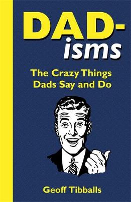 Dad-isms The Crazy Things Dads Say and Do