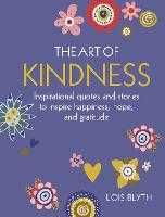 The Art of Kindness : Inspirational Quotes and Stories to Inspire Happiness, Hope, and Gratitude