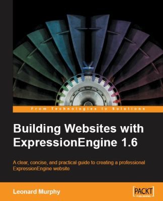Building Websites With Expressionengine 1.6: A Clear, Concise, And Practical Guide To Creating A Professional Expressionengine Website