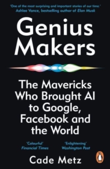 Genius Makers The Mavericks Who Brought A.I. to Google, Facebook, and the World