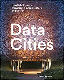 Data Cities: How Satellites Are Transforming Architecture And Design: 2019